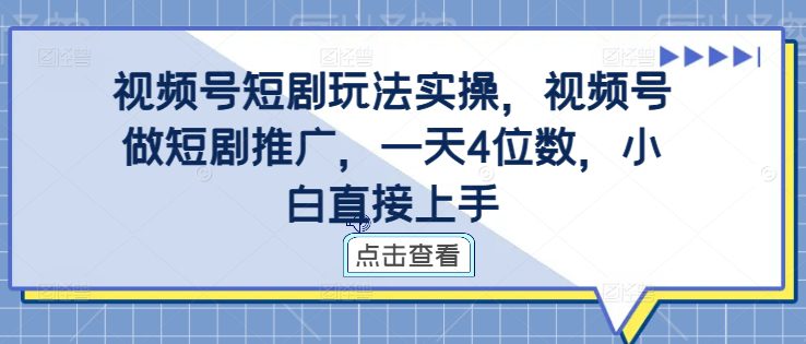 视频号短剧玩法实操，视频号做短剧推广，一天4位数，小白直接上手-副业吧