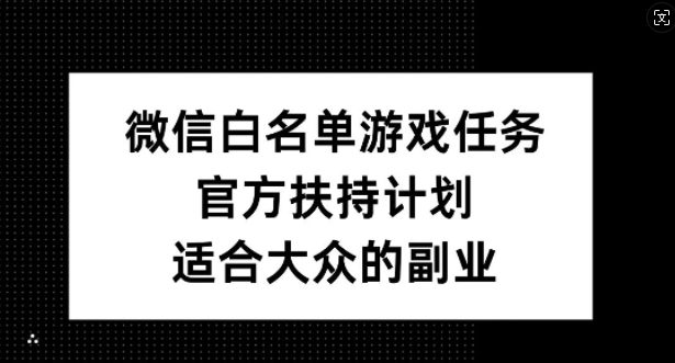 微信白名单游戏任务，官方扶持计划，适合大众的副业-副业吧