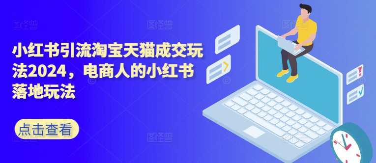 小红书引流淘宝天猫成交玩法2024，电商人的小红书落地玩法-副业吧