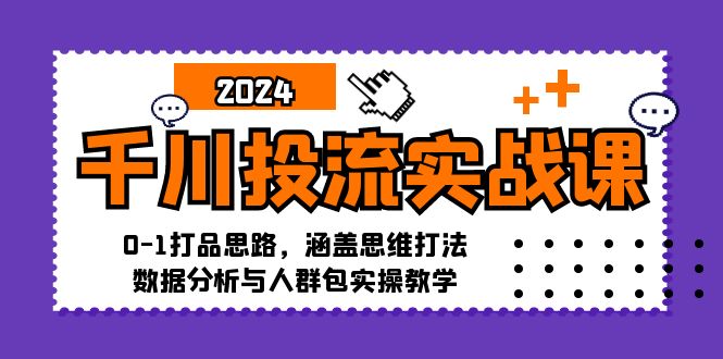 千川投流实战课：0-1打品思路，涵盖思维打法、数据分析与人群包实操教学-副业吧