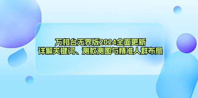 （12823期）万相台无界版2024全面更新，详解关键词、测款测图与精准人群布局-副业吧