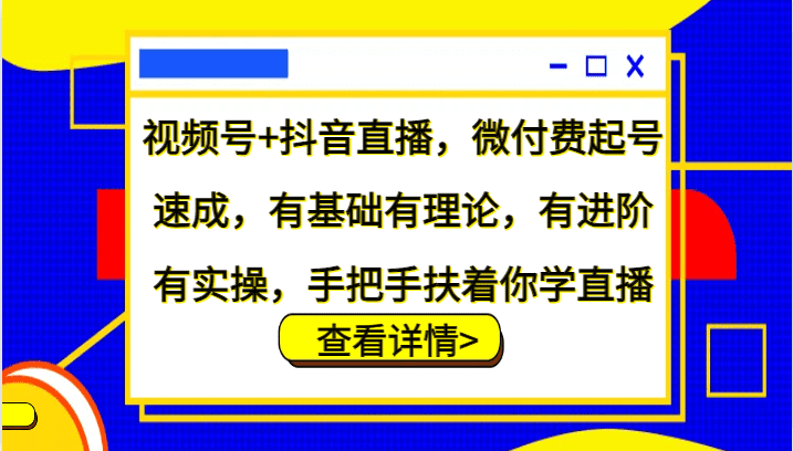 视频号+抖音直播，微付费起号速成，有基础有理论，有进阶有实操，手把手扶着你学直播-副业吧