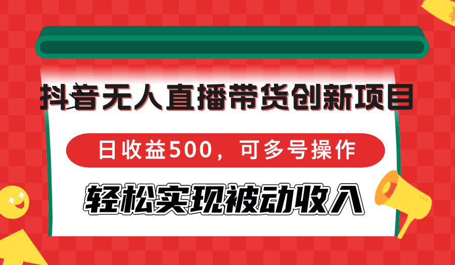 （12853期）抖音无人直播带货创新项目，日收益500，可多号操作，轻松实现被动收入-副业吧