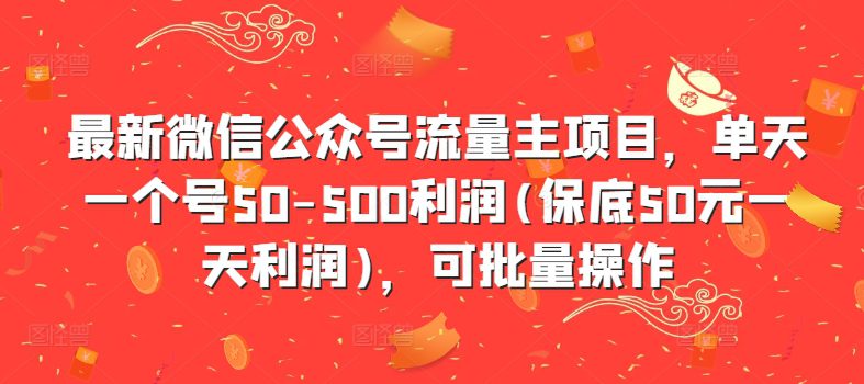最新微信公众号流量主项目,单天一个号50-500利润(保底50元一天利润),可批量操作-副业吧