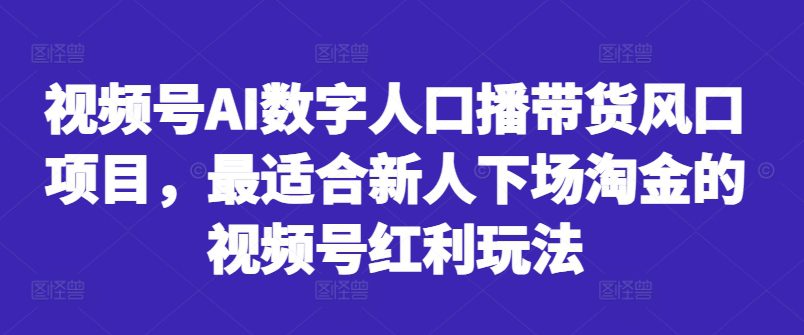 视频号AI数字人口播带货风口项目，最适合新人下场淘金的视频号红利玩法-副业吧