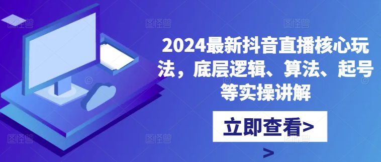 2024最新抖音直播核心玩法，底层逻辑、算法、起号等实操讲解-副业吧