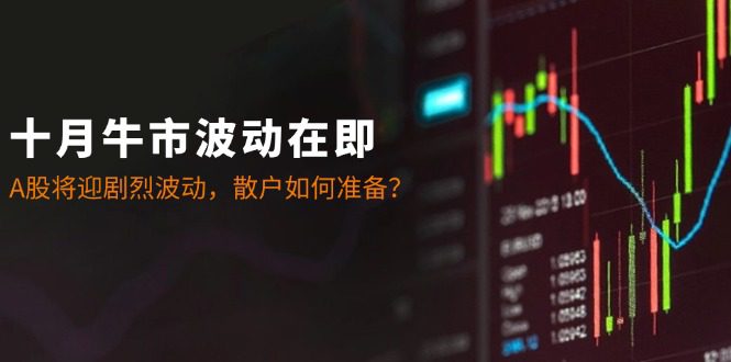 十月牛市波动在即：A股将迎剧烈波动，散户如何准备？-副业吧