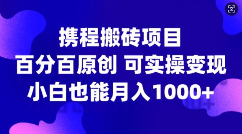 携程搬砖项目,百分百原创,可实操变现,新手小白月入1k+-副业吧