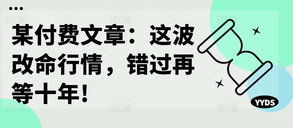 某付费文章：这波改命行情，错过再等十年!-副业吧