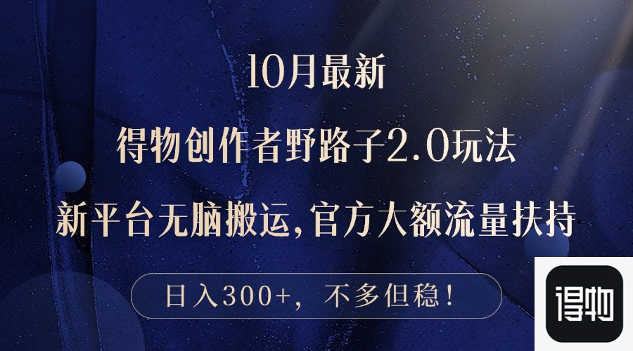 （12901期）10月最新得物创作者野路子2.0玩法，新平台无脑搬运，日入300+-副业吧