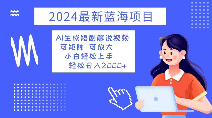 （12906期）2024最新蓝海项目 AI生成短剧解说视频 小白轻松上手 日入2000+-副业吧