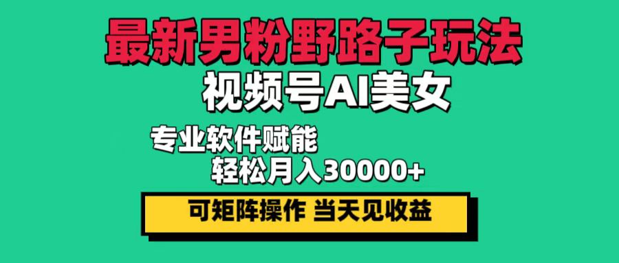 （12909期）最新男粉野路子玩法，视频号AI美女，当天见收益，轻松月入30000＋-副业吧