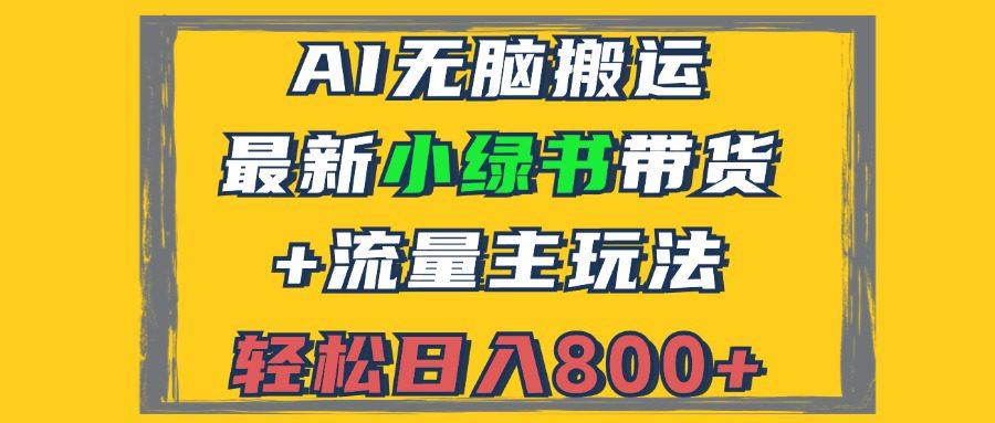 （12914期）2024最新小绿书带货+流量主玩法，AI无脑搬运，3分钟一篇图文，日入800+-副业吧