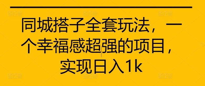 同城搭子全套玩法，一个幸福感超强的项目，实现日入1k-副业吧