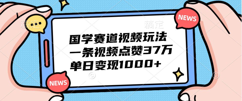 国学赛道视频玩法，一条视频点赞37万，单日变现1000+-副业吧