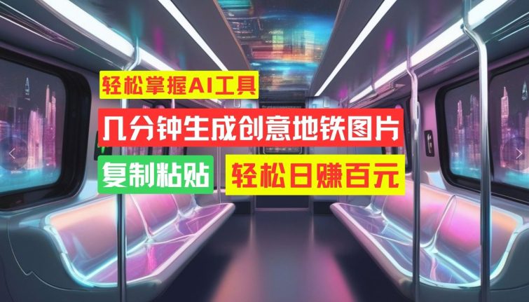 轻松掌握AI工具，几分钟生成创意地铁图片，复制粘贴，轻松日赚百元-副业吧