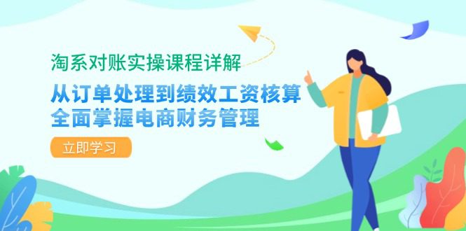 淘系对账实操课程详解：从订单处理到绩效工资核算，全面掌握电商财务管理-副业吧