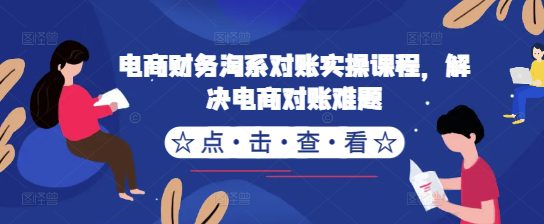电商财务淘系对账实操课程，解决电商对账难题-副业吧