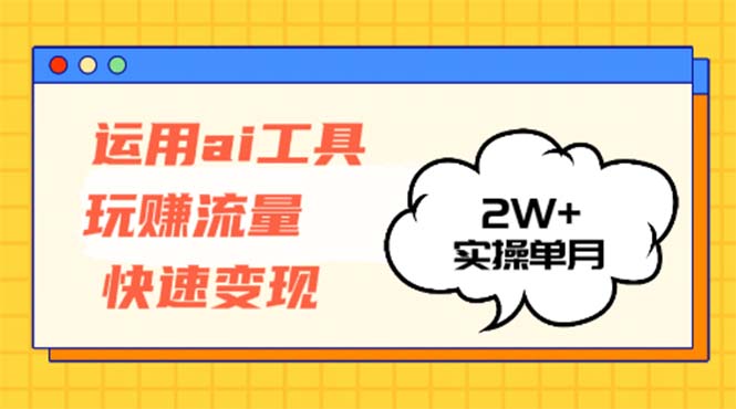 （12955期）运用AI工具玩赚流量快速变现 实操单月2w+-副业吧