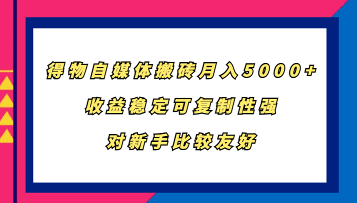 得物自媒体搬砖，月入5000+，收益稳定可复制性强，对新手比较友好-副业吧