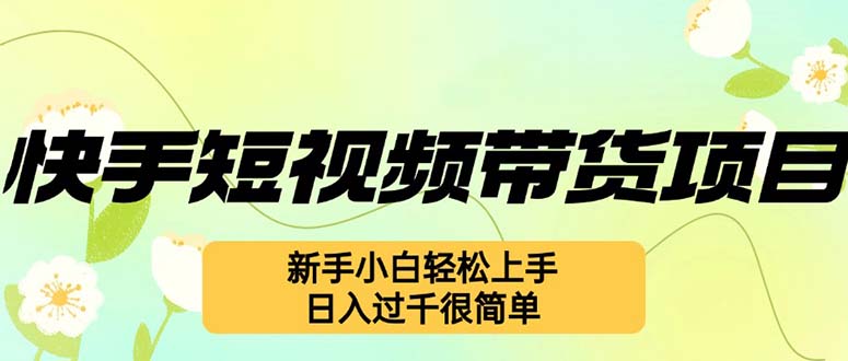 (12957期)快手短视频带货项目,最新玩法 新手小白轻松上手,日入过千很简单-副业吧 (12957期)快手短视频带货项目,最新玩法 新手小白轻松上手,日入过千很简单-副业吧