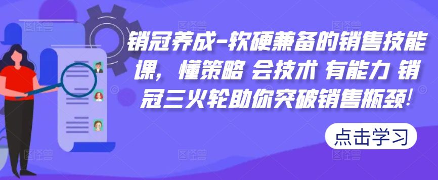 销冠养成-软硬兼备的销售技能课，懂策略 会技术 有能力 销冠三火轮助你突破销售瓶颈!-副业吧