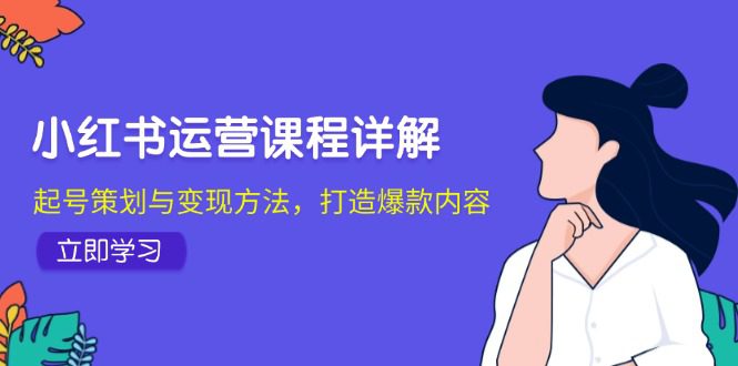 小红书运营课程详解：起号策划与变现方法，打造爆款内容-副业吧