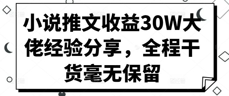 小说推文收益30W大佬经验分享，全程干货毫无保留-副业吧