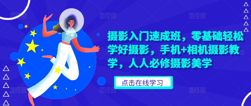 摄影入门速成班，零基础轻松学好摄影，手机+相机摄影教学，人人必修摄影美学-副业吧