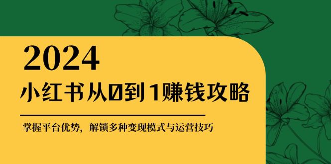 小红书从0到1赚钱攻略：掌握平台优势，解锁多种变现赚钱模式与运营技巧-副业吧