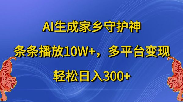 AI生成家乡守护神，条条播放10W+，多平台变现，轻松日入300+-副业吧