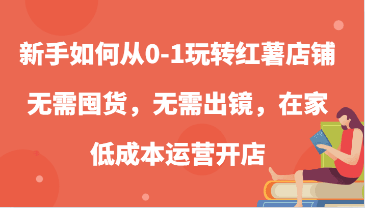 新手如何从0-1玩转红薯店铺，无需囤货，无需出镜，在家低成本运营开店-副业吧