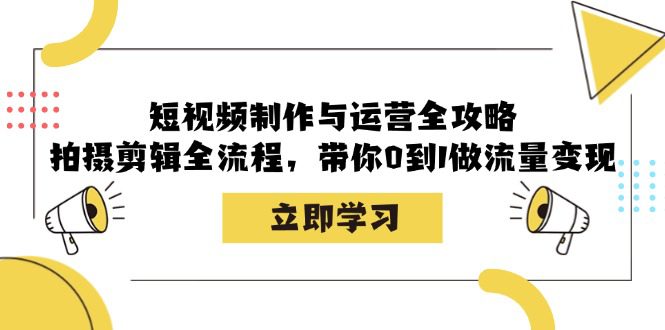 短视频制作与运营全攻略:拍摄剪辑全流程,带你0到1做流量变现-副业吧