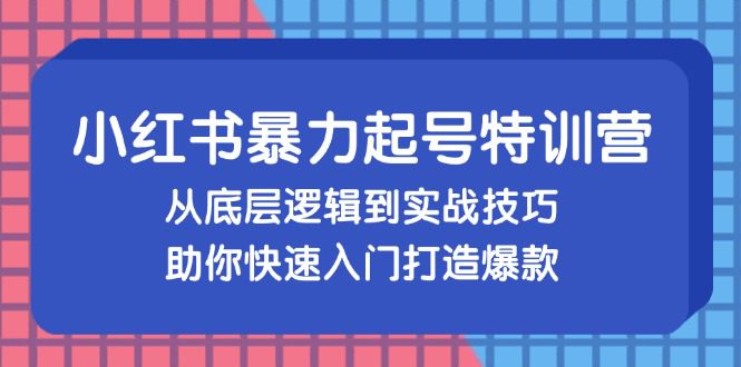 （13003期）小红书暴力起号训练营，从底层逻辑到实战技巧，助你快速入门打造爆款-副业吧