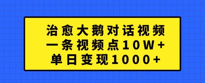 治愈大鹅对话视频，一条视频点赞 10W+，单日变现1k+-副业吧