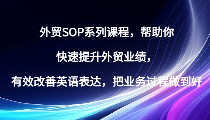 外贸SOP系列课程,帮助你快速提升外贸业绩,有效改善英语表达,把业务过程做到好-副业吧