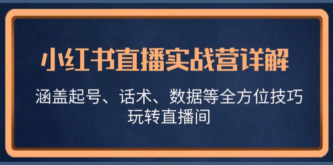 小红书直播实战营详解,涵盖起号、话术、数据等全方位技巧,玩转直播间-副业吧