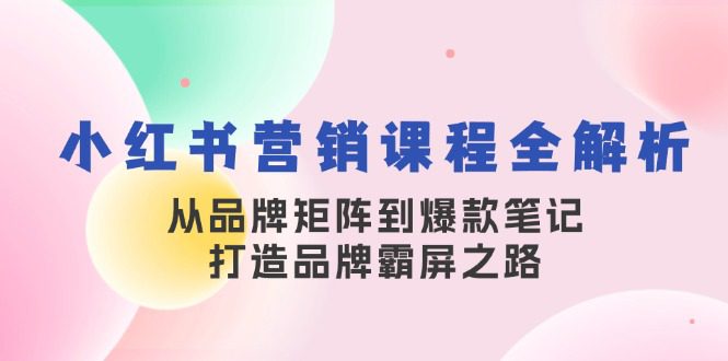 （13017期）小红书营销课程全解析，从品牌矩阵到爆款笔记，打造品牌霸屏之路-副业吧