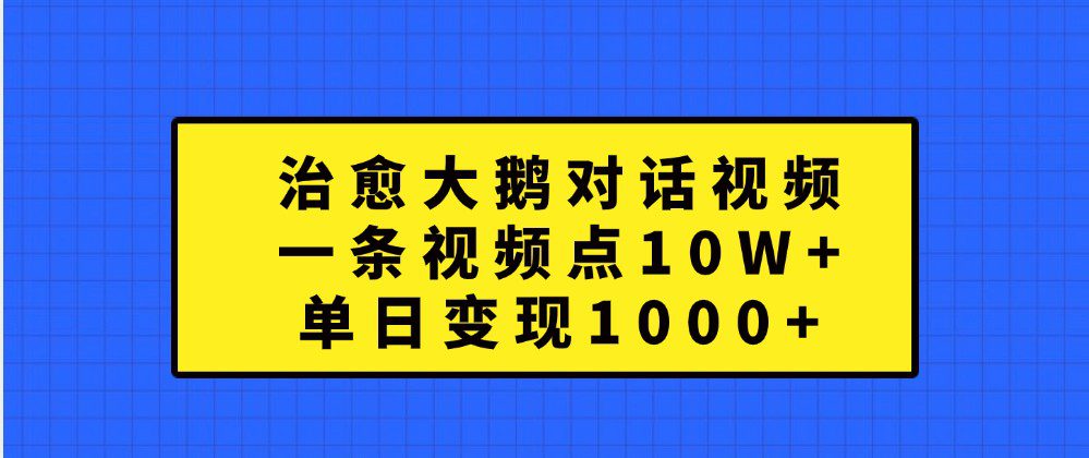治愈大鹅对话视频，一条视频点赞 10W+，单日变现1000+-副业吧