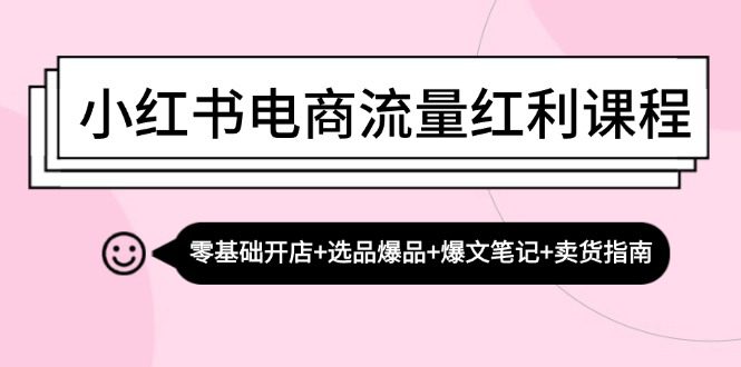 (13026期)小红书电商流量红利课程:零基础开店+选品爆品+爆文笔记+卖货指南-副业吧