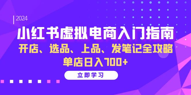 （13036期）小红书虚拟电商入门指南：开店、选品、上品、发笔记全攻略   单店日入700+-副业吧
