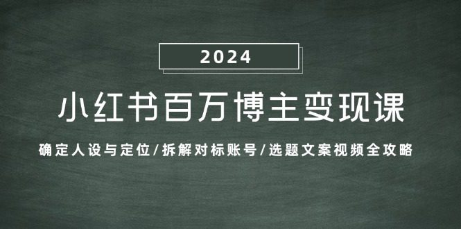 小红书百万博主变现课：确定人设与定位/拆解对标账号/选题文案视频全攻略-副业吧