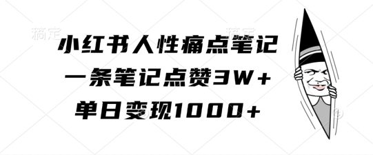 小红书人性痛点笔记，一条笔记点赞3W+，单日变现1k-副业吧