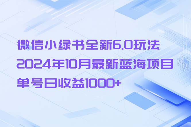 （13052期）微信小绿书全新6.0玩法，2024年10月最新蓝海项目，单号日收益1000+-副业吧