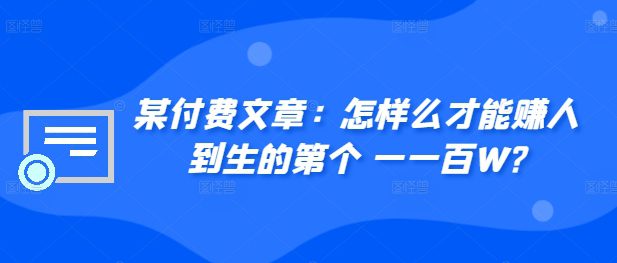 某付费文章:怎样么才能赚人到生的第个一一百W?-副业吧