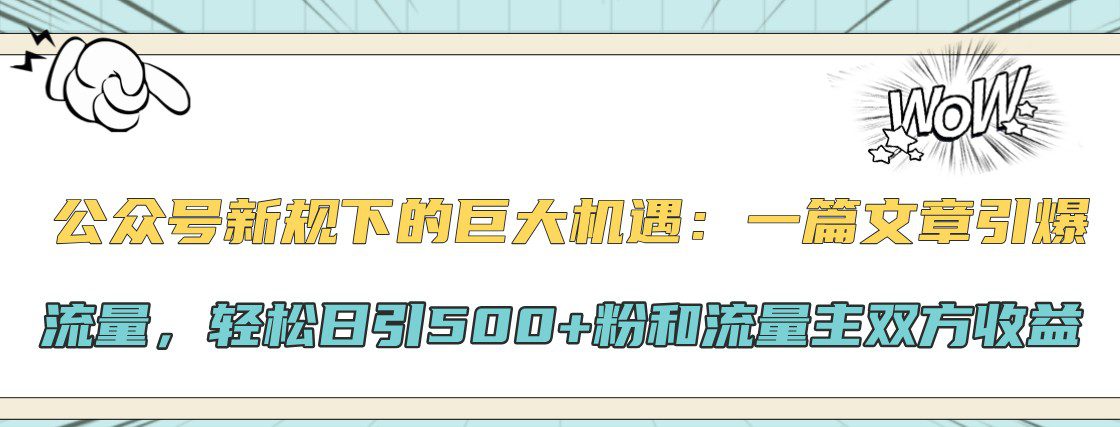 公众号新规下的巨大机遇：一篇文章引爆流量，轻松日引500+粉和流量主双方收益-副业吧