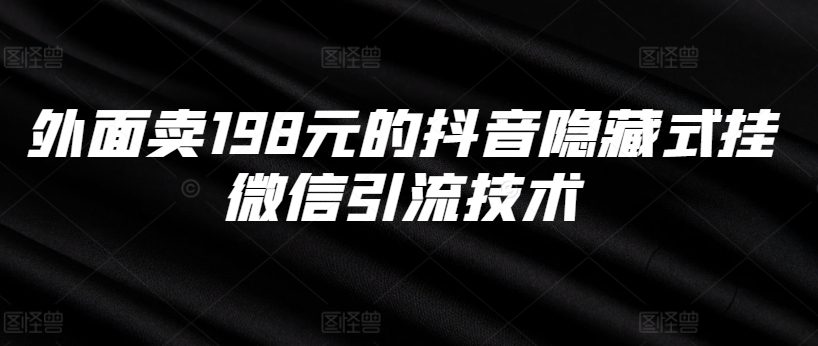 外面卖198元的抖音隐藏式挂微信引流技术-副业吧