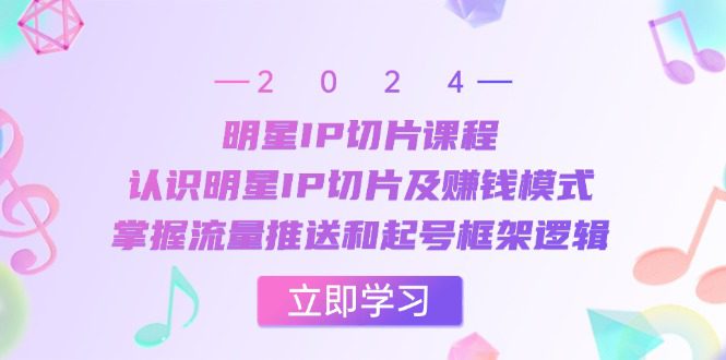 （13072期）明星IP切片课程：认识明星IP切片及赚钱模式，掌握流量推送和起号框架逻辑-副业吧