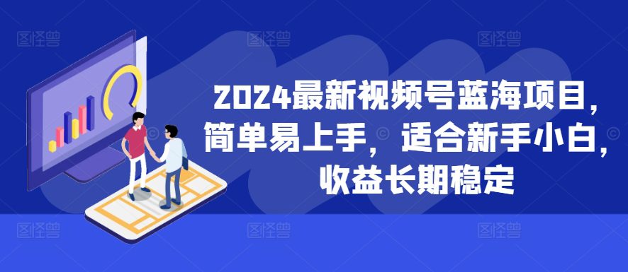 2024最新视频号蓝海项目，简单易上手，适合新手小白，收益长期稳定-副业吧