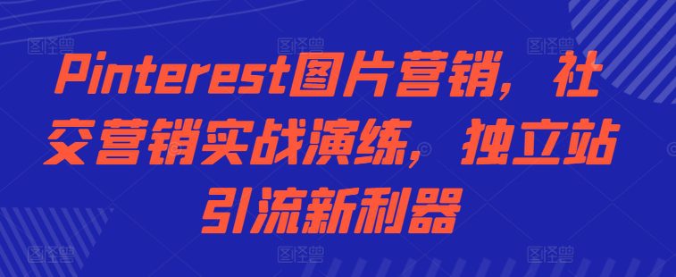 Pinterest图片营销，社交营销实战演练，独立站引流新利器-副业吧